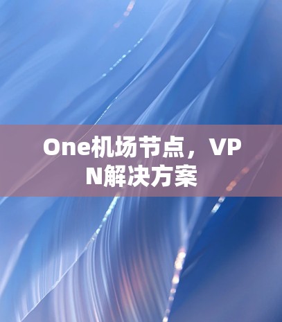 One机场节点，VPN解决方案