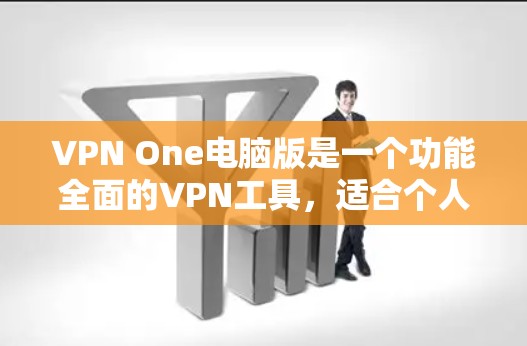 VPN One电脑版是一个功能全面的VPN工具，适合个人用户和小企业。以下是一个详细的使用指南，帮助您逐步安装和使用VPN One电脑版