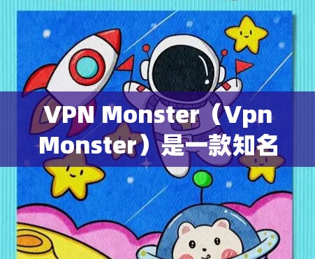 VPN Monster（VpnMonster）是一款知名的VPN服务，以其安全性和多端支持著称。如果你对VPN体验感兴趣，以下是对VPN Monster的评测和性能分析
