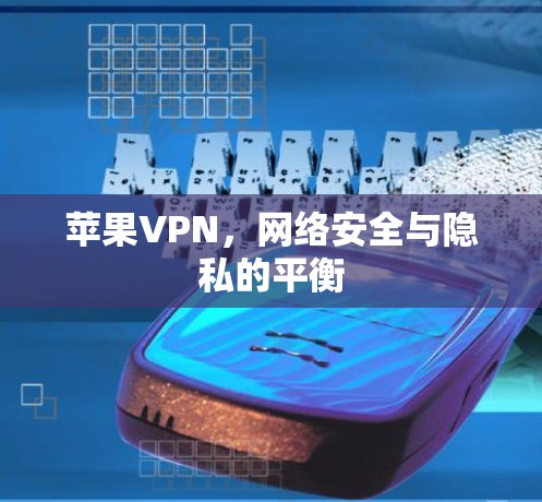 苹果VPN，网络安全与隐私的平衡