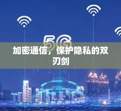 加密通信，保护隐私的双刃剑