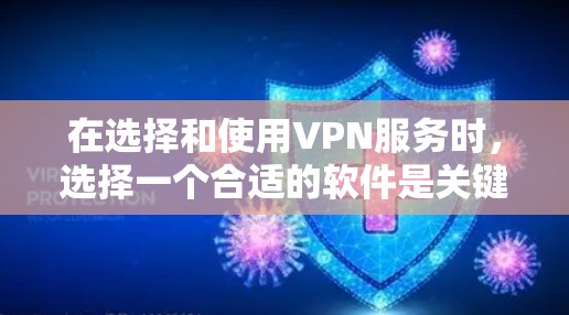 在选择和使用VPN服务时，选择一个合适的软件是关键。以下是一个有条理的指南，帮助你高效地进行选择和安装