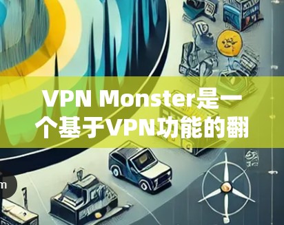 VPN Monster是一个基于VPN功能的翻墙工具，旨在帮助用户在互联网安全的前提下，快速翻墙和管理自己的网络设备。以下是关于VPN Monster的一些关键信息