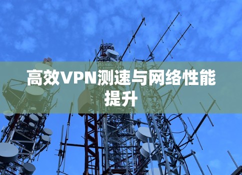 高效VPN测速与网络性能提升