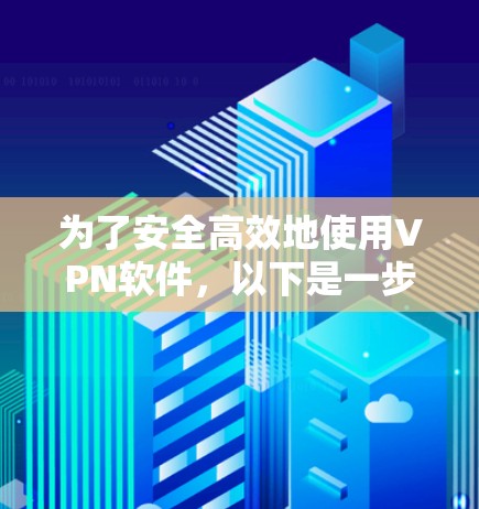 为了安全高效地使用VPN软件，以下是一步步的建议