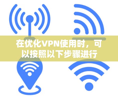 在优化VPN使用时，可以按照以下步骤进行