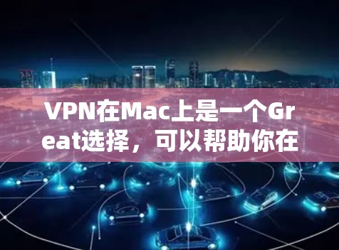 VPN在Mac上是一个Great选择，可以帮助你在Mac上进行视频会议、下载视频资源、解决VPN问题等。以下是几个常用的VPN软件推荐，供你参考
