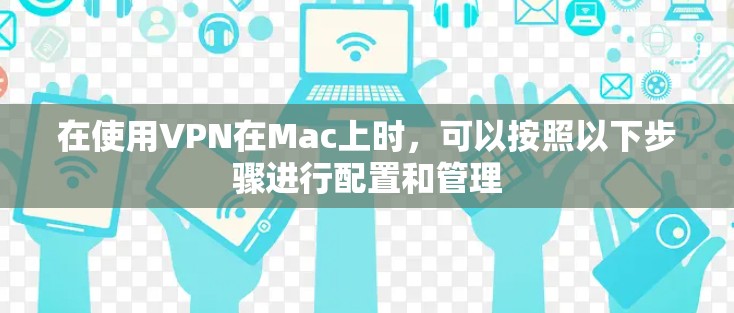 在使用VPN在Mac上时，可以按照以下步骤进行配置和管理