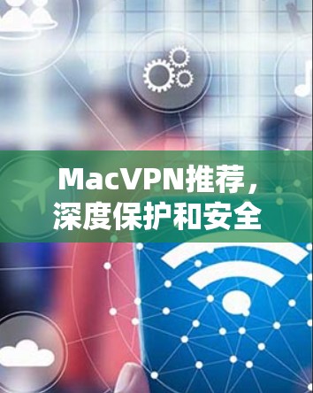 MacVPN推荐，深度保护和安全配置