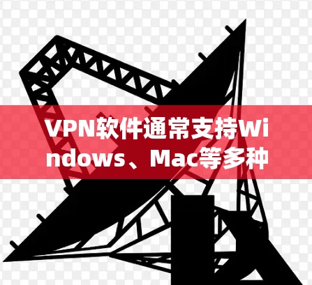 VPN软件通常支持Windows、Mac等多种操作系统。以下是几种常见的VPN软件及其对Mac的支持情况