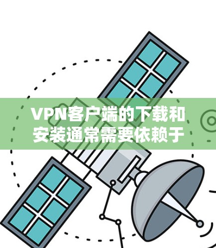 VPN客户端的下载和安装通常需要依赖于VPN服务的服务器，这些服务器通常位于不同的国家和地区。以下是几种常用的VPN客户端下载和安装工具，供您参考