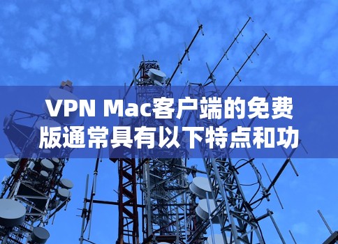VPN Mac客户端的免费版通常具有以下特点和功能
