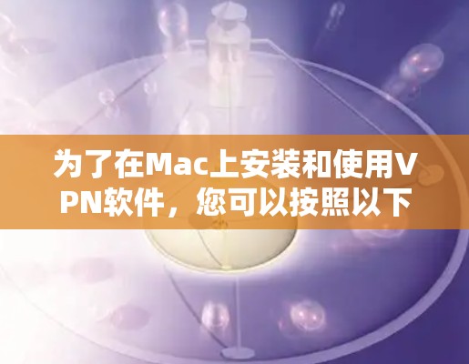 为了在Mac上安装和使用VPN软件,您可以按照以下步骤进行操作 为了在Mac上安装和使用VPN软件,您可以按照以下步骤进行操作