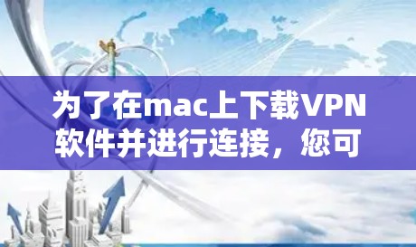 为了在mac上下载VPN软件并进行连接，您可以按照以下步骤操作