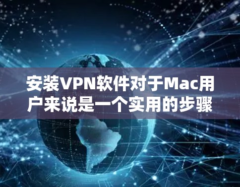 安装VPN软件对于Mac用户来说是一个实用的步骤，能够帮助他们更高效地进行加密通信。以下是一个详细的安装步骤说明
