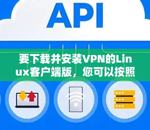 要下载并安装VPN的Linux客户端版，您可以按照以下步骤进行