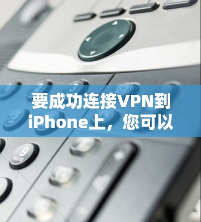 要成功连接VPN到iPhone上，您可以按照以下步骤操作