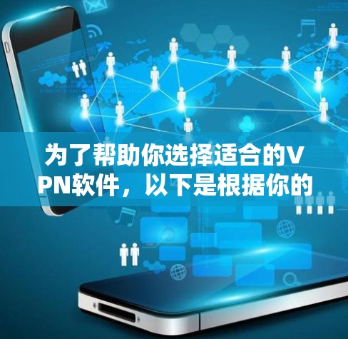为了帮助你选择适合的VPN软件，以下是根据你的需求和特点进行的推荐