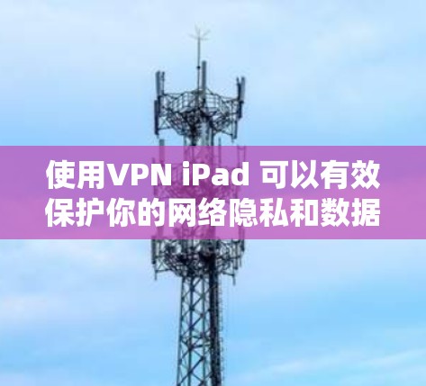 使用VPN iPad 可以有效保护你的网络隐私和数据安全。以下是一个详细的步骤指南，帮助你使用iPad 实现VPN功能