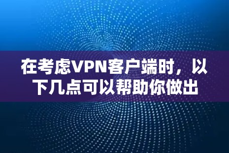 在考虑VPN客户端时，以下几点可以帮助你做出明智的选择