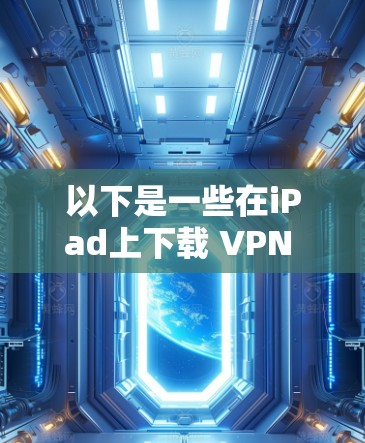 以下是一些在iPad上下载 VPN 官方授权软件的方法