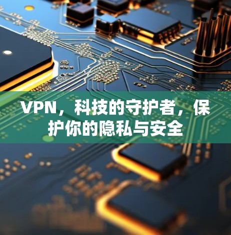 VPN，科技的守护者，保护你的隐私与安全