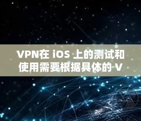 VPN在 iOS 上的测试和使用需要根据具体的 VPN 应用和配置来完成。以下是一些常见的VPN应用及其在 iOS 上的使用方法和注意事项