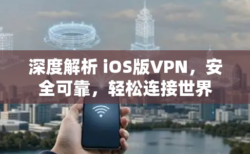 深度解析 iOS版VPN，安全可靠，轻松连接世界