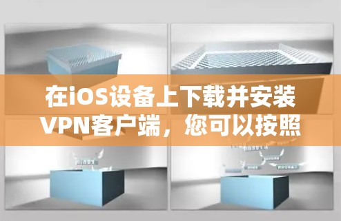 在iOS设备上下载并安装VPN客户端，您可以按照以下步骤进行