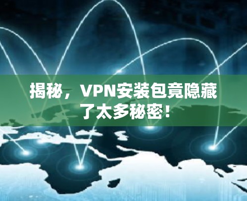 揭秘，VPN安装包竟隐藏了太多秘密！