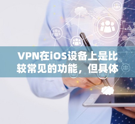 VPN在iOS设备上是比较常见的功能，但具体的操作步骤和方法可能会因软件而异。以下是一些常见的VPN操作方法，适用于大多数常见VPN软件