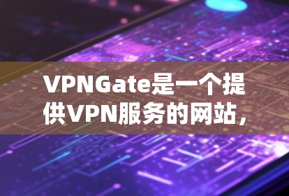 VPNGate是一个提供VPN服务的网站，用户可以通过它访问其他国家的网站，比如美国、欧洲等。它主要依赖于MouraFlow协议，这是一个基于协议的VPN技术