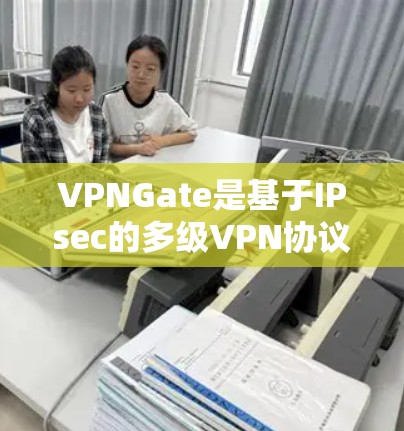 VPNGate是基于IPsec的多级VPN协议，适用于企业级和家庭网络的VPN管理。以下是对Gate工具的详细步骤和学习建议