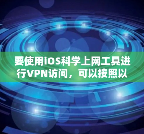 要使用iOS科学上网工具进行VPN访问，可以按照以下步骤操作