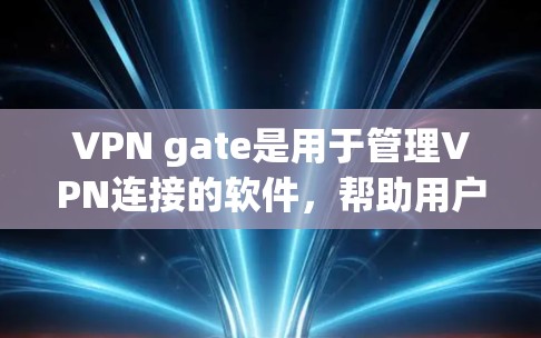 VPN gate是用于管理VPN连接的软件，帮助用户配置和管理多个VPN服务器之间的流量。以下是对VPN gate的详细介绍和解决方法