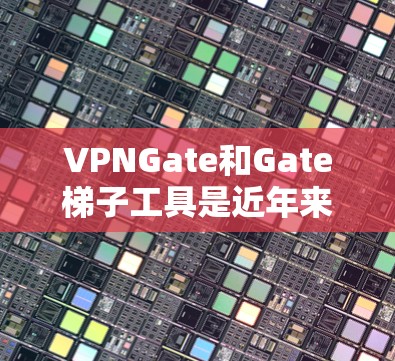 VPNGate和Gate梯子工具是近年来发展起来的VPN配置工具，各有其独特的优势和局限性。以下是对这两种工具的详细介绍和对比
