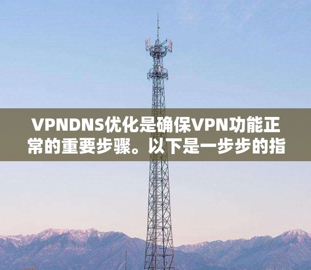 VPNDNS优化是确保VPN功能正常的重要步骤。以下是一步步的指南