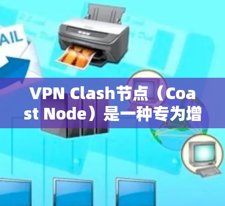 VPN Clash节点（Coast Node）是一种专为增强VPN安全性而设计的额外协议，旨在防止未经授权的访问和窃取。以下是关于Coast Nodes的详细解释