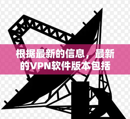 根据最新的信息，最新的VPN软件版本包括