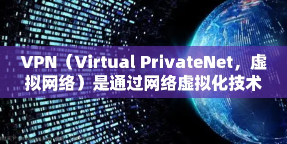 VPN（Virtual PrivateNet，虚拟网络）是通过网络虚拟化技术实现网络隔离的技术，旨在保护用户的网络隐私并提供加密通信服务。以下是几种常见的VPNAPP及其中文版下载方法