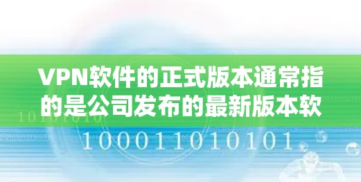 VPN软件的正式版本通常指的是公司发布的最新版本软件，旨在提供更强大的安全、兼容性和功能优化。以下是一些常见的VPN软件版本和相关信息，供参考