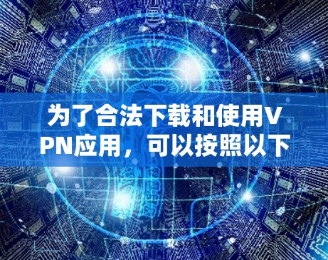 为了合法下载和使用VPN应用，可以按照以下步骤进行