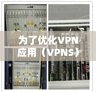 为了优化VPN应用（VPNS）体验，可以从以下几个方面进行考虑和改进