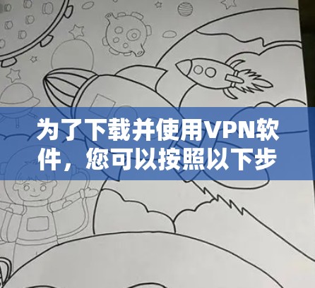 为了下载并使用VPN软件，您可以按照以下步骤进行