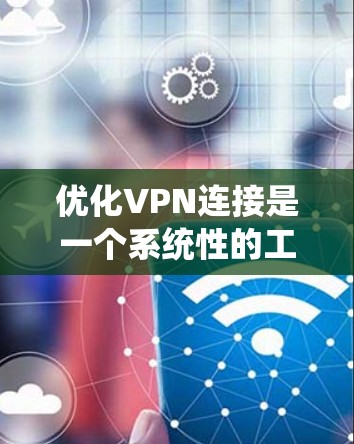 优化VPN连接是一个系统性的工作，需要从基础检查到应用安全逐步进行。以下是一个结构化的优化指南