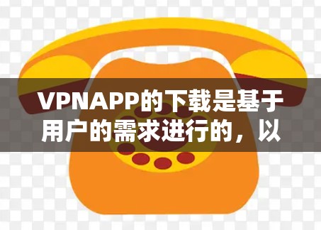 VPNAPP的下载是基于用户的需求进行的，以下是一些常见的VPNAPP及其下载链接，供您参考