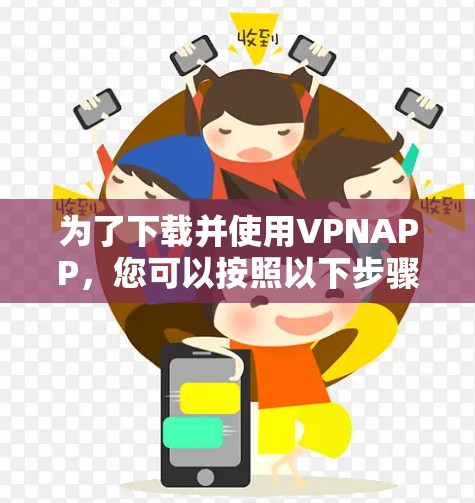 为了下载并使用VPNAPP，您可以按照以下步骤进行