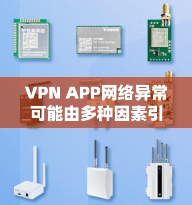 VPN APP网络异常可能由多种因素引起，以下是一些可能的原因和解决方案