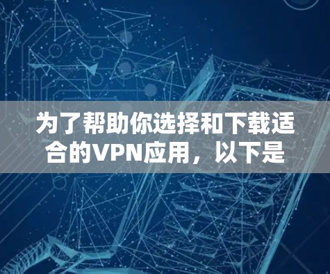 为了帮助你选择和下载适合的VPN应用，以下是一个清晰的步骤指南