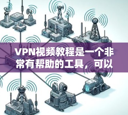 VPN视频教程是一个非常有帮助的工具，可以帮助用户轻松下载高质量的视频内容。以下是一些步骤性的说明，帮助您更好地理解和使用VPN视频教程